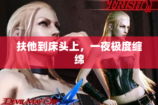 扶他到床头上，一夜极度缠绵