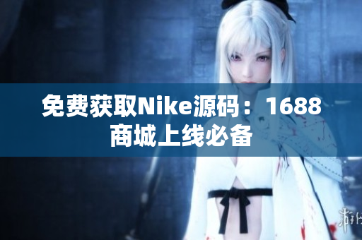免费获取Nike源码：1688商城上线必备