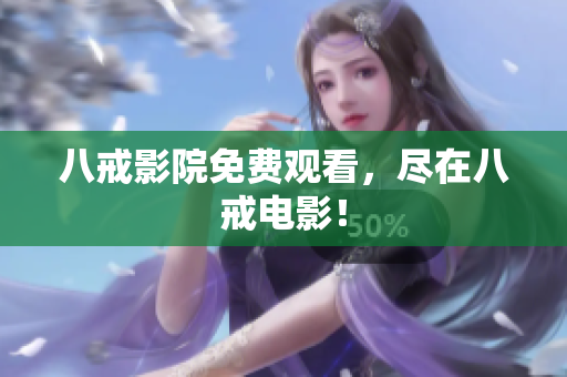 八戒影院免费观看，尽在八戒电影！