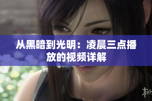 从黑暗到光明：凌晨三点播放的视频详解