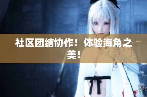 社区团结协作！体验海角之美！