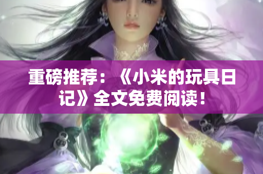 重磅推荐：《小米的玩具日记》全文免费阅读！