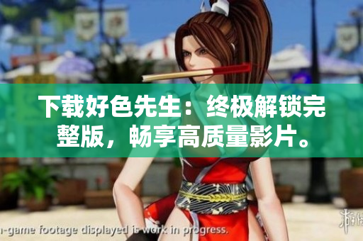 下载好色先生：终极解锁完整版，畅享高质量影片。