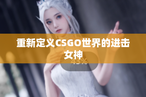 重新定义CSGO世界的进击女神
