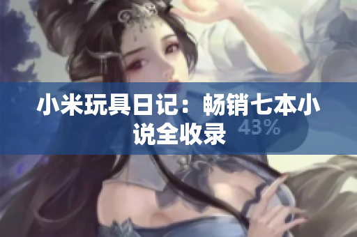 小米玩具日记：畅销七本小说全收录