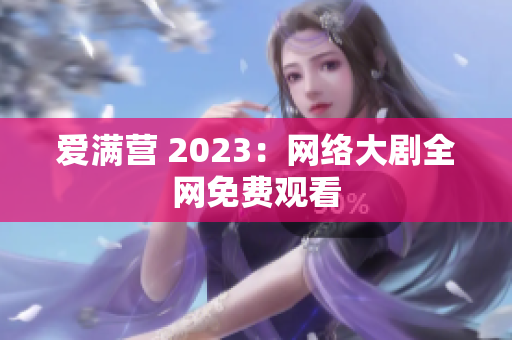 爱满营 2023：网络大剧全网免费观看