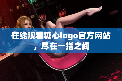 在线观看糖心logo官方网站，尽在一指之间