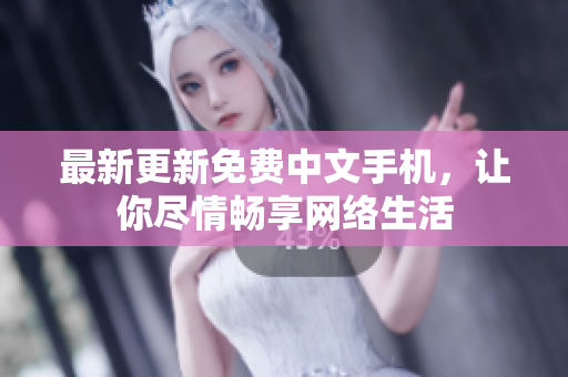 最新更新免费中文手机，让你尽情畅享网络生活
