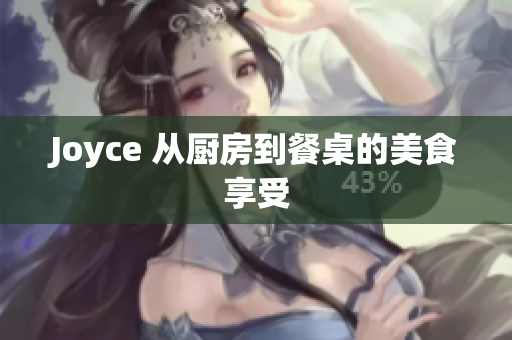 Joyce 从厨房到餐桌的美食享受