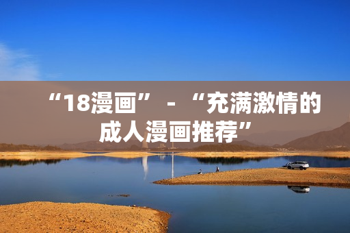 “18漫画” - “充满激情的成人漫画推荐”