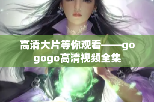 高清大片等你观看——gogogo高清视频全集