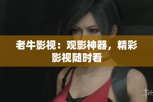 老牛影视：观影神器，精彩影视随时看