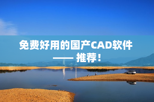 免费好用的国产CAD软件 —— 推荐！