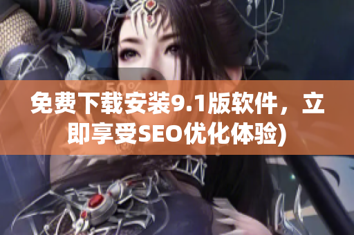 免费下载安装9.1版软件，立即享受SEO优化体验)