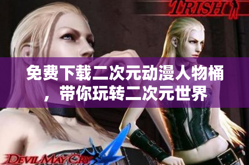 免费下载二次元动漫人物桶，带你玩转二次元世界