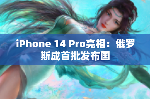 iPhone 14 Pro亮相：俄罗斯成首批发布国