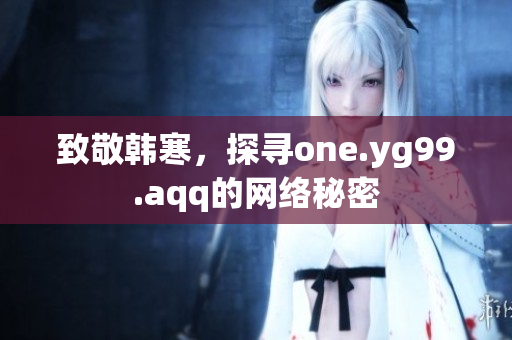 致敬韩寒，探寻one.yg99.aqq的网络秘密