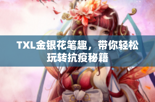 TXL金银花笔趣，带你轻松玩转抗疫秘籍