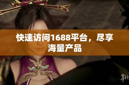 快速访问1688平台，尽享海量产品