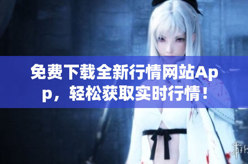 免费下载全新行情网站App，轻松获取实时行情！