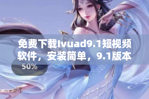 免费下载Ivuad9.1短视频软件，安装简单，9.1版本最新发布