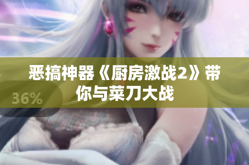 恶搞神器《厨房激战2》带你与菜刀大战