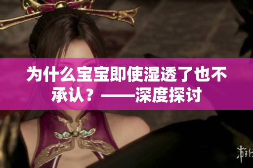 为什么宝宝即使湿透了也不承认？——深度探讨