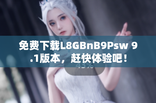 免费下载L8GBnB9Psw 9.1版本，赶快体验吧！