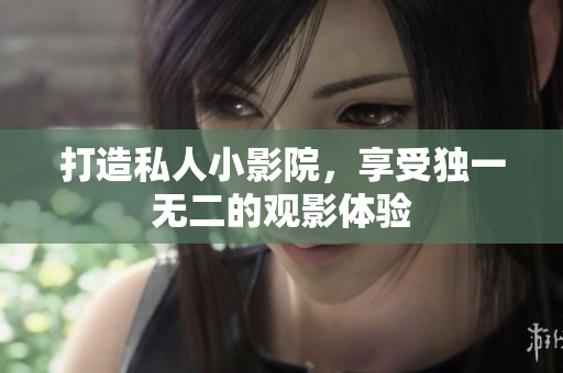 打造私人小影院，享受独一无二的观影体验