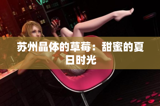 苏州晶体的草莓：甜蜜的夏日时光