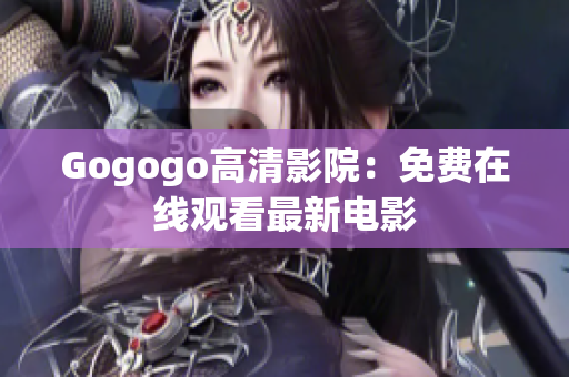Gogogo高清影院：免费在线观看最新电影