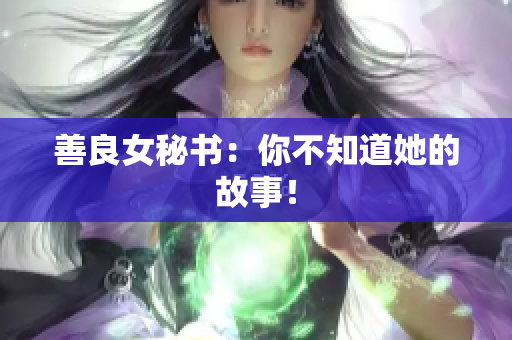善良女秘书：你不知道她的故事！