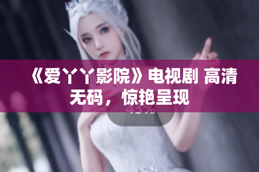 《爱丫丫影院》电视剧 高清无码，惊艳呈现