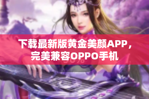 下载最新版黄金美颜APP，完美兼容OPPO手机