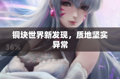 铜块世界新发现，质地坚实异常