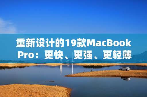 重新设计的19款MacBook Pro：更快、更强、更轻薄