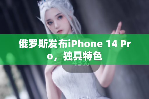 俄罗斯发布iPhone 14 Pro，独具特色