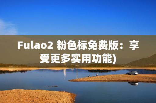 Fulao2 粉色标免费版：享受更多实用功能)