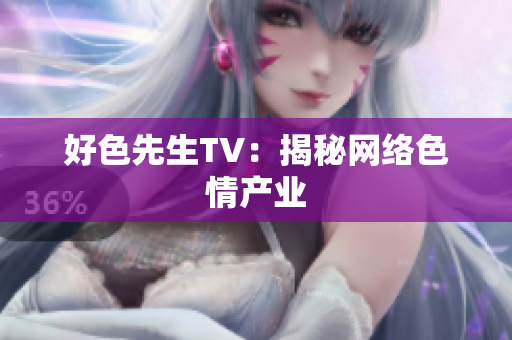 好色先生TV：揭秘网络色情产业