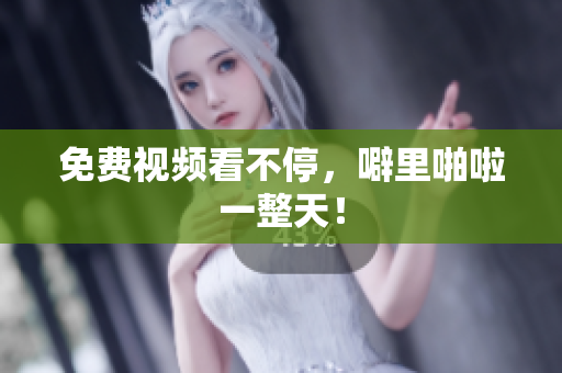 免费视频看不停，噼里啪啦一整天！