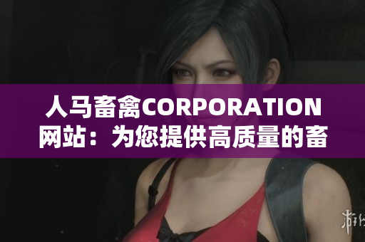 人马畜禽CORPORATION网站：为您提供高质量的畜禽产品和服务