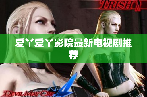 爱丫爱丫影院最新电视剧推荐