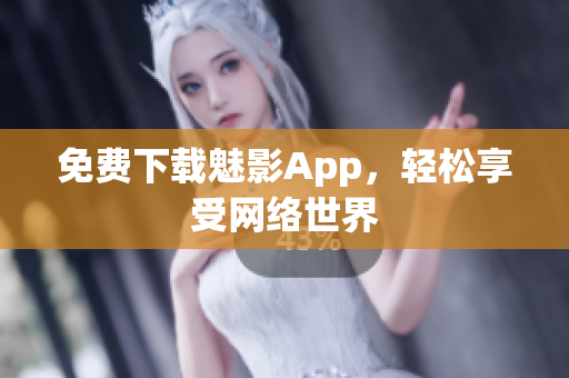免费下载魅影App，轻松享受网络世界