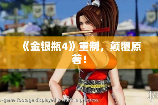 《金银瓶4》重制，颠覆原著！