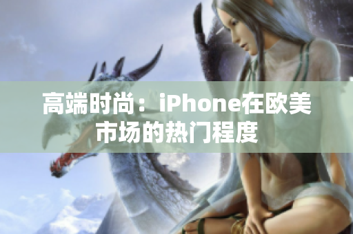 高端时尚：iPhone在欧美市场的热门程度