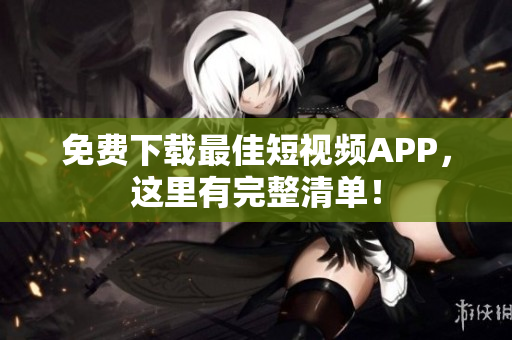 免费下载最佳短视频APP，这里有完整清单！