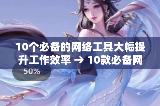 10个必备的网络工具大幅提升工作效率 → 10款必备网络工具提高效率