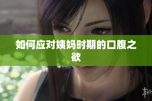 如何应对姨妈时期的口腹之欲