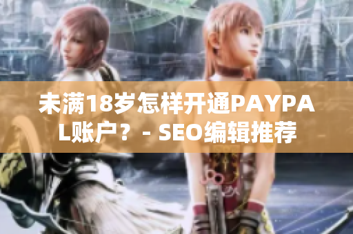 未满18岁怎样开通PAYPAL账户？- SEO编辑推荐
