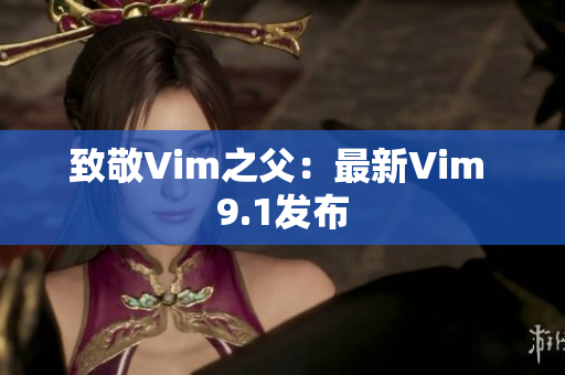 致敬Vim之父：最新Vim 9.1发布